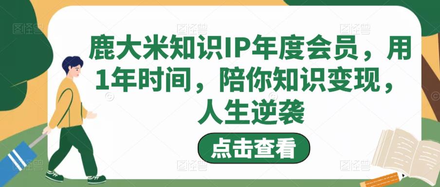 鹿大米知识IP年度会员，用1年时间，陪你知识变现，人生逆袭-86资源库