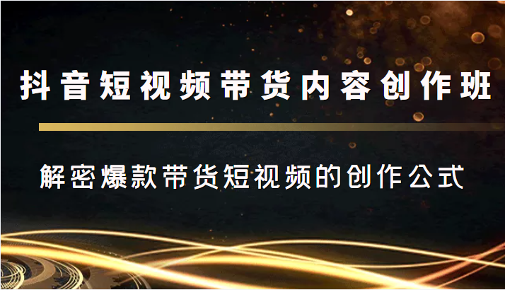 抖音短视频带货内容创作班，解密爆款带货短视频的创作公式-86资源库
