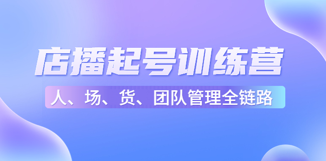 店播起号训练营：帮助更多直播新人快速开启和度过起号阶段（16节）-86资源库