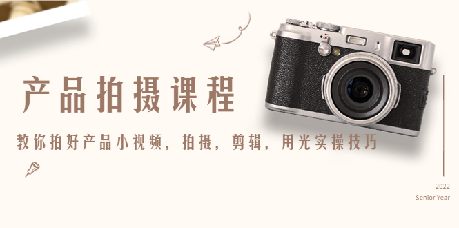 产品拍摄课程，教你拍好产品小视频，拍摄，剪辑，用光实操技巧-86资源库