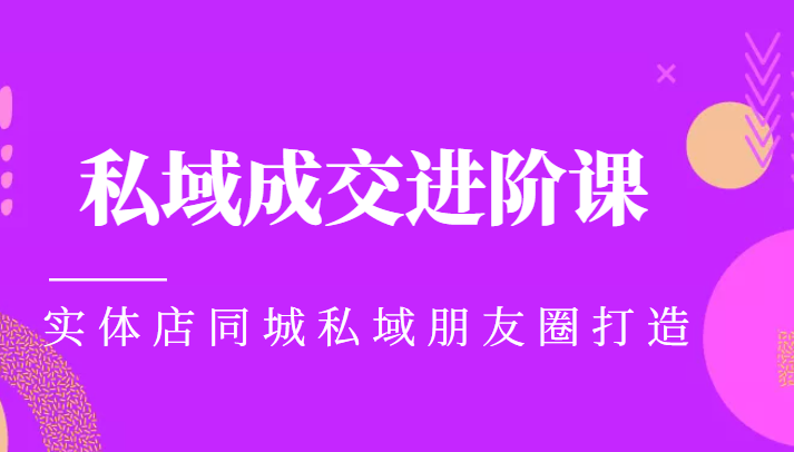 实体同城获客必学私域成交进阶课，实体店同城私域朋友圈打造-86资源库