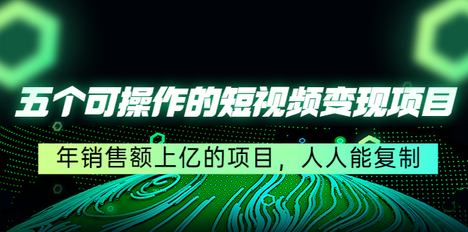 五个可操作的短视频变现项目：年销售额上亿的项目，人人能复制-86资源库