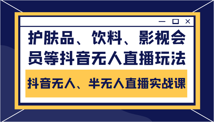 抖音无人、半无人直播实战课，护肤品、饮料、影视会员等抖音无人直播玩法-86资源库