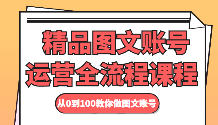 精品图文账号运营全流程课程 从0到100教你做图文账号-86资源库