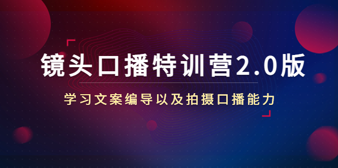 镜头口播特训营2.0版，学习文案编导以及拍摄口播能力（50节课时）-86资源库