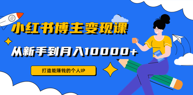 小红书博主变现课：打造能赚钱的个人IP，从新手到月入10000+(9节课)-86资源库