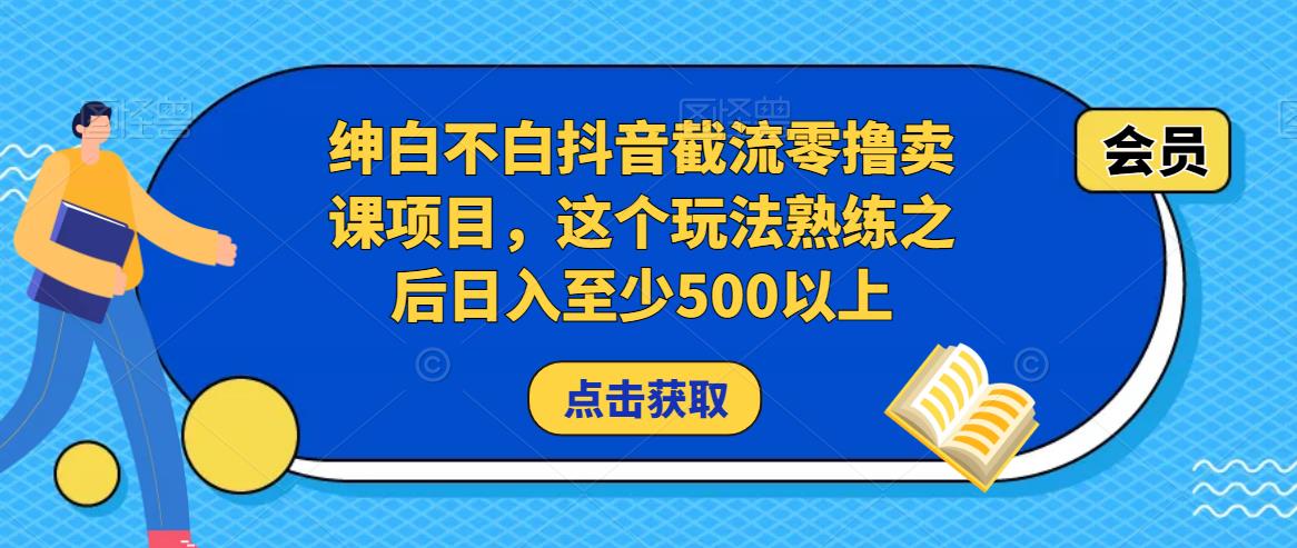 绅白不白抖音截流零撸卖课项目，这个玩法熟练之后日入至少500以上-86资源库
