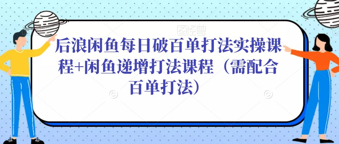 后浪闲鱼每日破百单打法实操课程+闲鱼递增打法课程（需配合百单打法）-86资源库