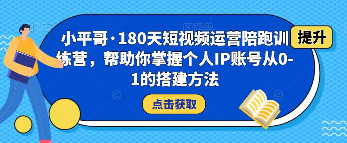 小平哥·180天短视频运营陪跑训练营，帮助你掌握个人IP账号从0-1的搭建方法-86资源库