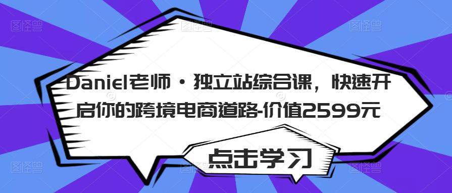 Daniel老师·独立站综合课，快速开启你的跨境电商道路-价值2599元-86资源库