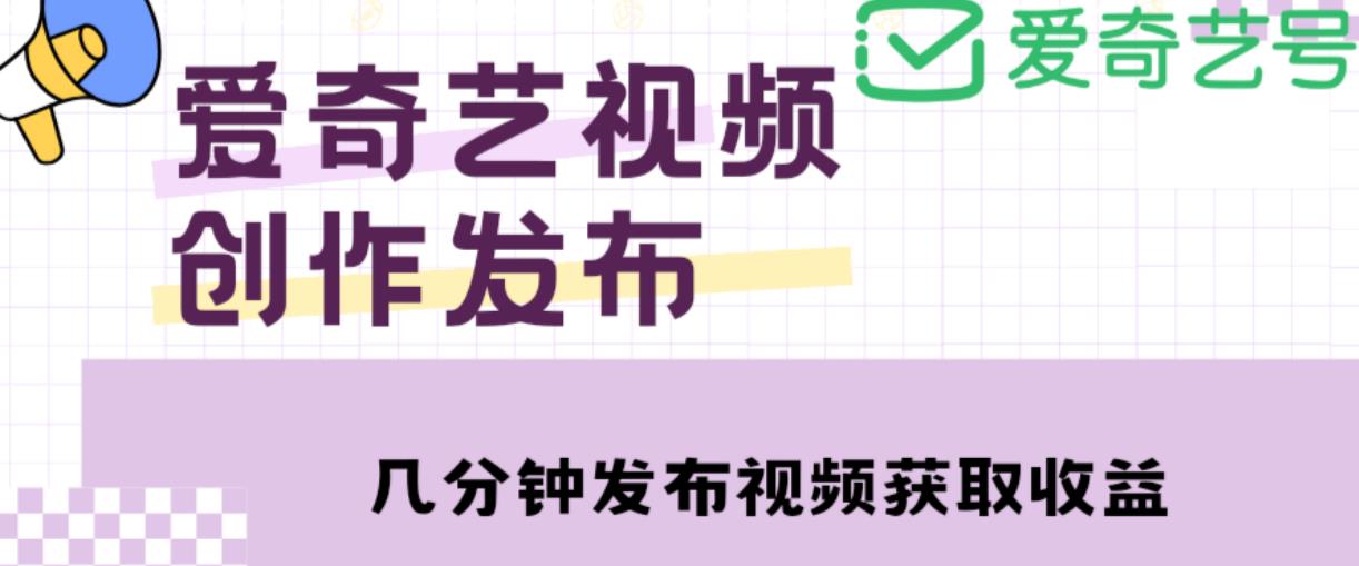 爱奇艺号视频发布，每天只需花几分钟即可发布视频，简单操作收入过万【教程+涨粉攻略】-86资源库
