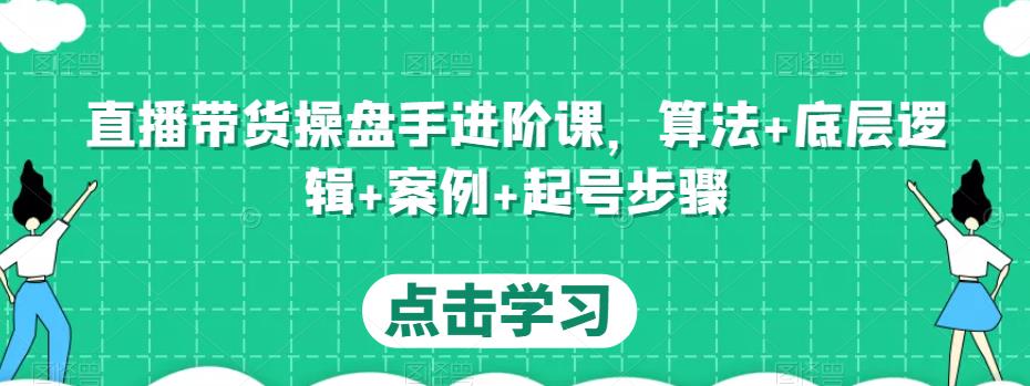直播带货操盘手进阶课，算法+底层逻辑+案例+起号步骤-86资源库