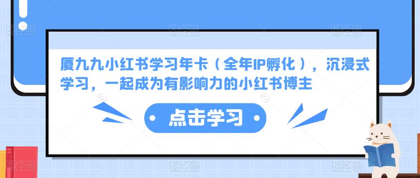 厦九九小红书学习年卡（全年IP孵化），沉浸式学习，一起成为有影响力的小红书博主-86资源库