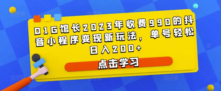 D1G馆长2023年收费990的抖音小程序变现新玩法，单号轻松日入200+-86资源库