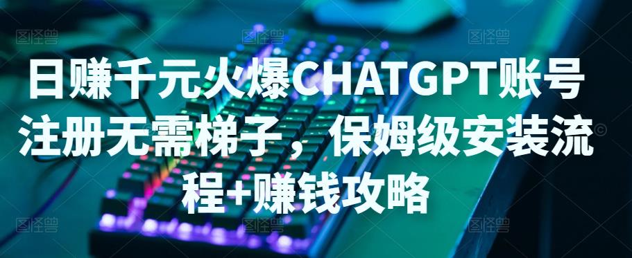 日赚千元火爆ChatGPT账号注册无需ti子，保姆级安装流程+赚钱攻略-86资源库