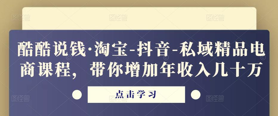 酷酷说钱·淘宝-抖音-私域精品‬电商课程，带你增加年收入几十万-86资源库