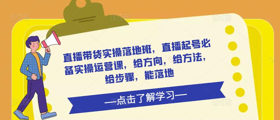 直播带货实操落地班，直播起号必备实操运营课，给方向，给方法，给步骤，能落地-86资源库