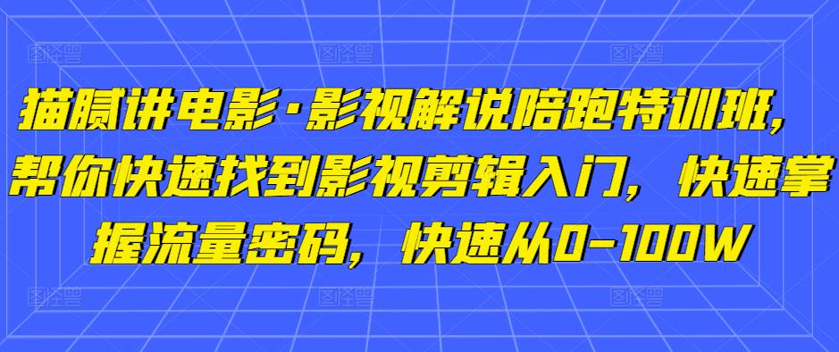 猫腻讲电影·影视解说陪跑特训班，帮你快速找到影视剪辑入门，快速掌握流量密码，快速从0-100W-86资源库
