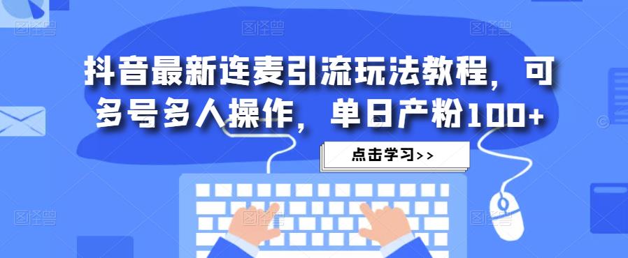 抖音最新连麦引流玩法教程，可多号多人操作，单日产粉100+-86资源库