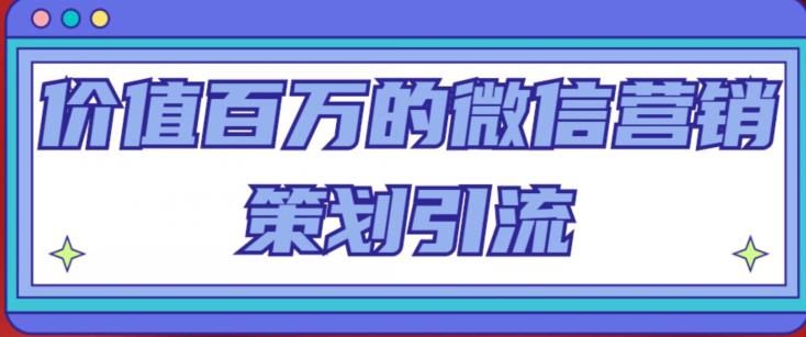 价值百万的微信营销策划引流系列课，每天引流100精准粉-86资源库