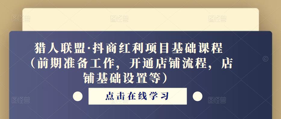 猎人联盟·抖商红利项目基础课程（前期准备工作，开通店铺流程，店铺基础设置等）-86资源库