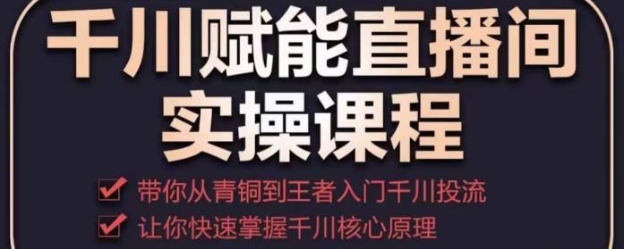 千川赋能直播间实操课程，带你从青铜到王者的入门千川投流，让你快速掌握千川核心原理-86资源库
