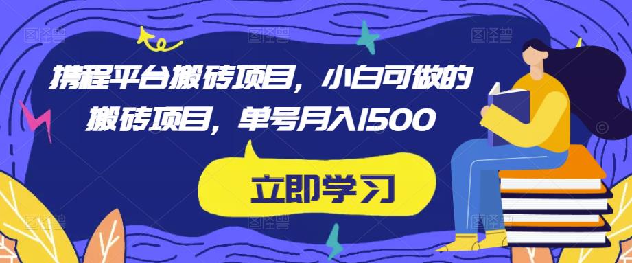 携程平台搬砖项目，小白可做的搬砖项目，单号月入1500-86资源库