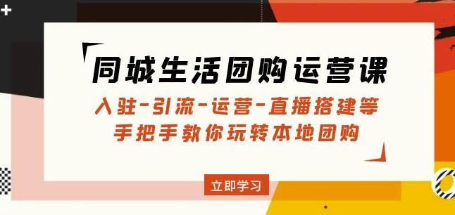 同城生活团购运营课：入驻-引流-运营-直播搭建等玩转本地团购-86资源库