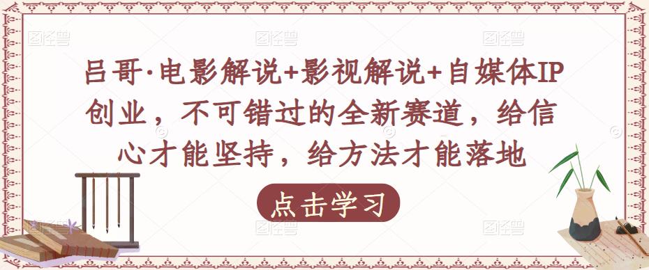 吕哥·电影解说+影视解说+自媒体IP创业，不可错过的全新赛道，给信心才能坚持，给方法才能落地-86资源库
