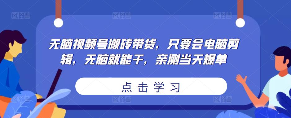 无脑视频号搬砖带货，只要会电脑剪辑，无脑就能干，亲测当天爆单-86资源库