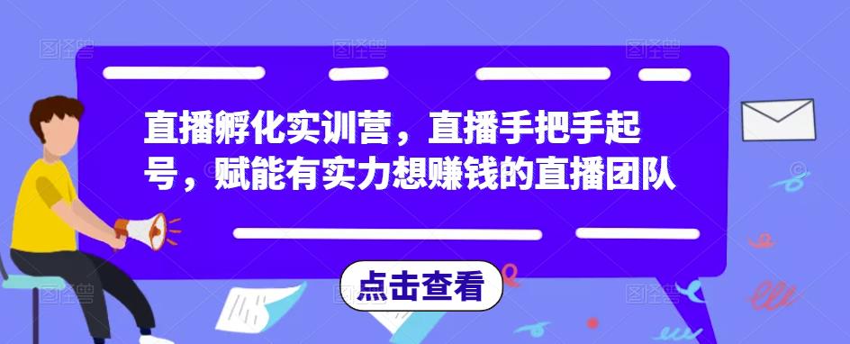 直播孵化实训营，直播手把手起号，赋能有实力想赚钱的直播团队-86资源库