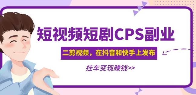 黄岛主·短视频短剧CPS副业项目：二剪视频在抖音和快手上发布，挂车变现-86资源库
