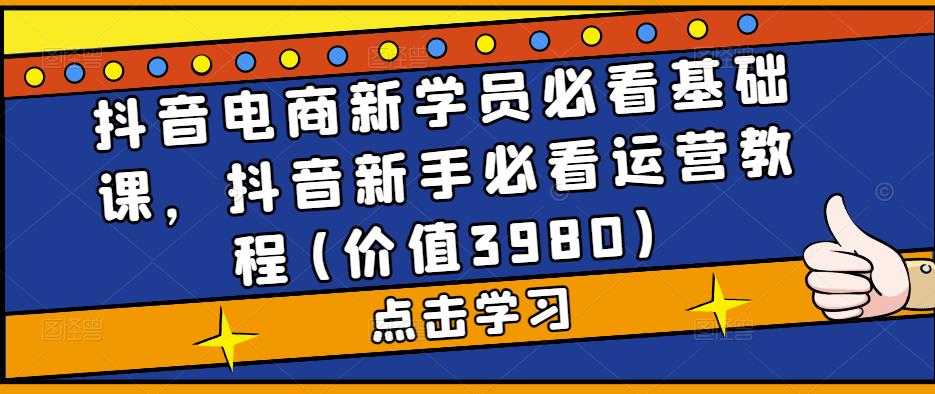 抖音电商新学员必看基础课，抖音新手必看运营教程(价值3980)-86资源库