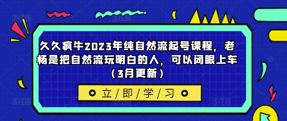 久久疯牛2023年纯自然流起号课程，老杨是把自然流玩明白的人，可以闭眼上车（3月更新）-86资源库