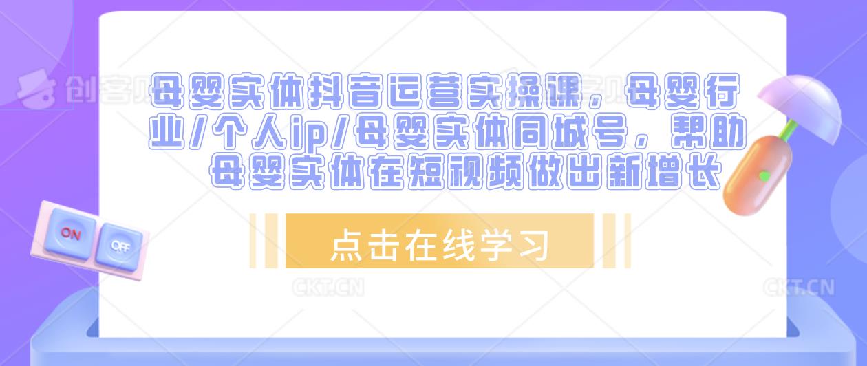 母婴实体抖音运营实操课，母婴行业/个人ip/母婴实体同城号，帮助母婴实体在短视频做出新增长-86资源库