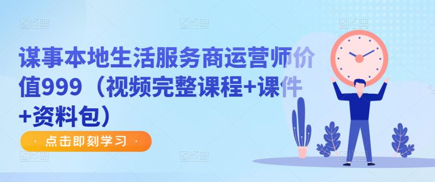 谋事本地生活服务商运营师价值999（视频完整课程+课件+资料包）-86资源库