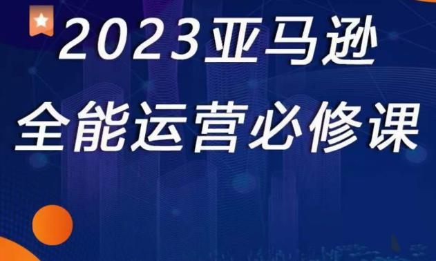 2023亚马逊全能运营必修课，全面认识亚马逊平台+精品化选品+CPC广告的极致打法-86资源库