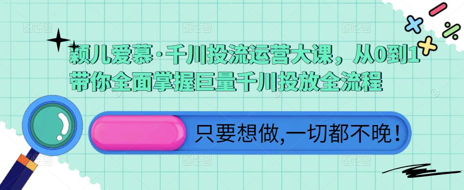 颖儿爱慕·千川投流运营大课，从0到1带你全面掌握巨量千川投放全流程-86资源库