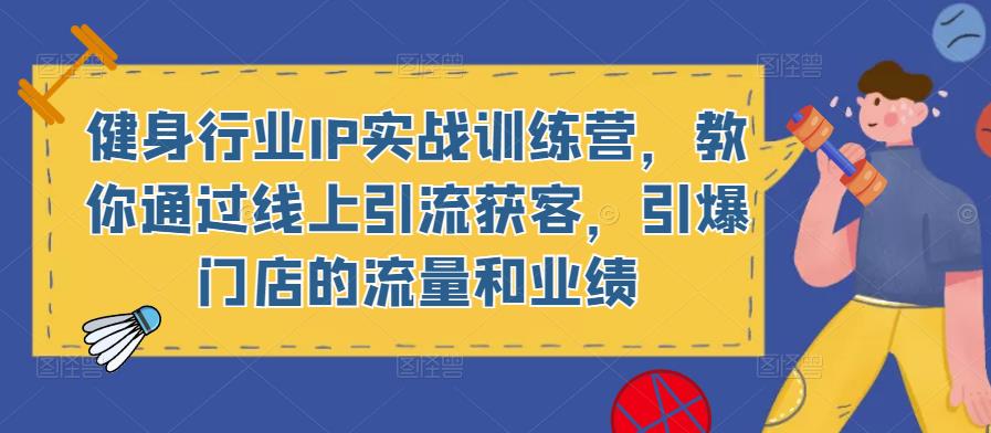 健身行业IP实战训练营，教你通过线上引流获客，引爆门店的流量和业绩-86资源库