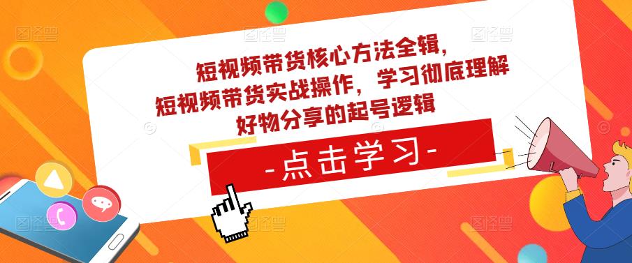 短视频带货核心方法全辑，​短视频带货实战操作，学习彻底理解好物分享的起号逻辑-86资源库
