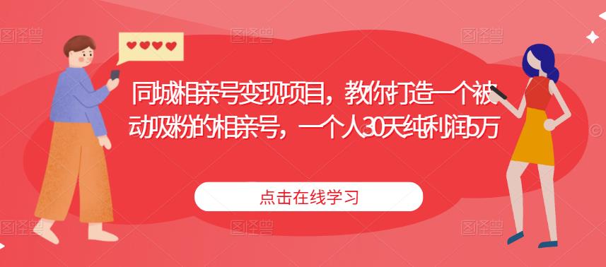 同城相亲号变现项目，教你打造一个被动吸粉的相亲号，一个人30天纯利润5万-86资源库