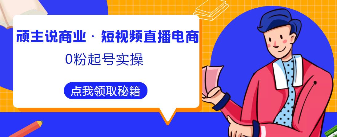 顽主说商业·短视频直播电商0粉起号实操，超800分钟超强实操干活，高效时间、快速落地拿成果-86资源库