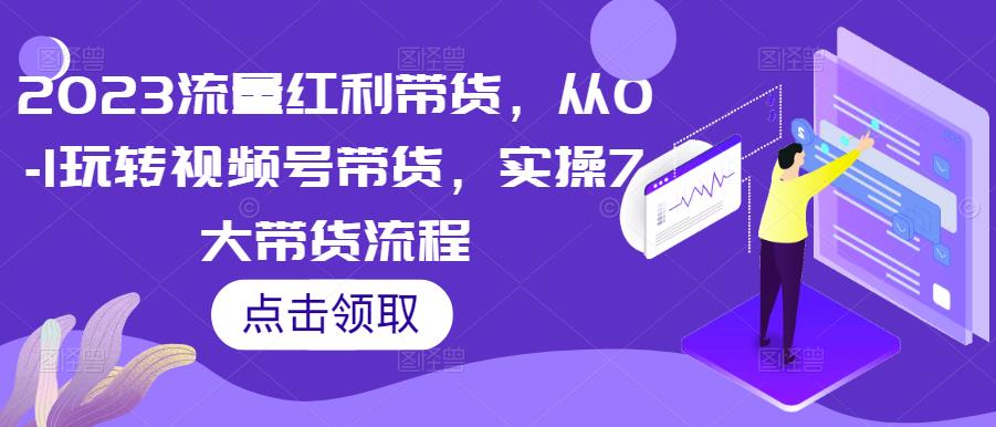 2023流量红利带货，从0-1玩转视频号带货，实操7大带货流程-86资源库