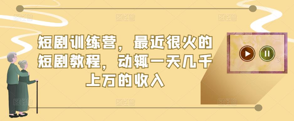 短剧训练营，最近很火的短剧教程，动辄一天几千上万的收入-86资源库