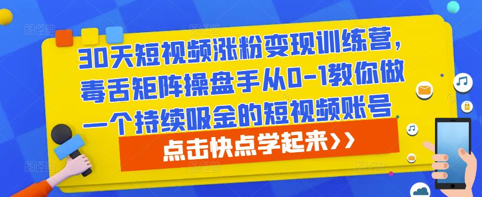 30天短视频涨粉变现训练营，毒舌矩阵操盘手从0-1教你做一个持续吸金的短视频账号-86资源库