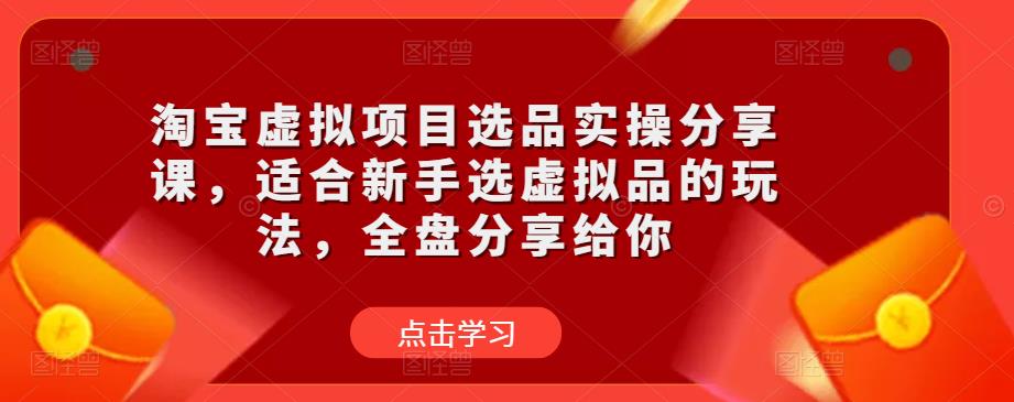 淘宝虚拟项目选品实操分享课，适合新手选虚拟品的玩法，全盘分享给你-86资源库