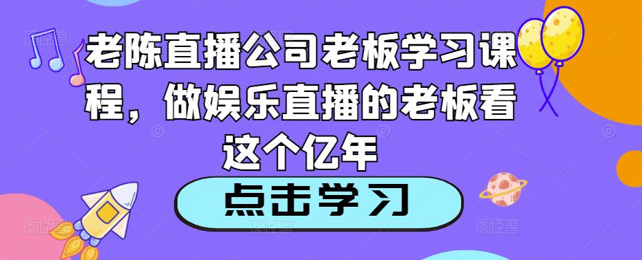 老陈直播公司老板学习课程，做娱乐直播的老板看这个-86资源库