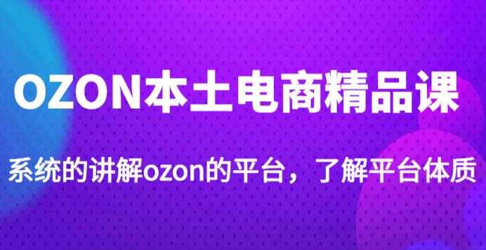 老迟·OZON本土电商精品课，系统的讲解ozon的平台，学完可独自运营ozon的店铺-86资源库