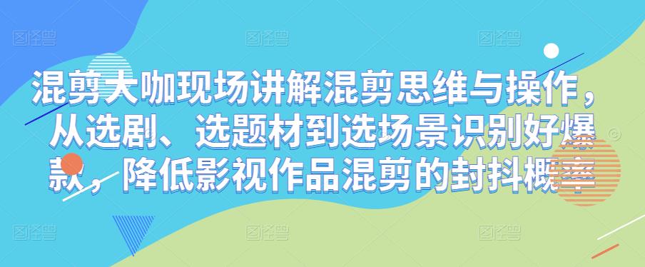 混剪大咖现场讲解混剪思维与操作，从选剧、选题材到选场景识别好爆款，降低影视作品混剪的封抖概率-86资源库