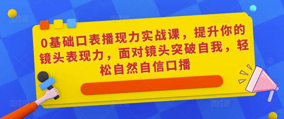 0基础口表播‬现力实战课，提升你的镜头表现力，面对镜头突破自我，轻松自然自信口播-86资源库